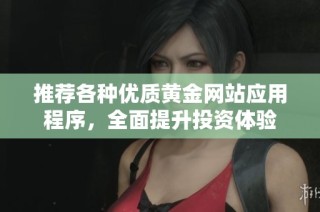 推荐各种优质黄金网站应用程序，全面提升投资体验