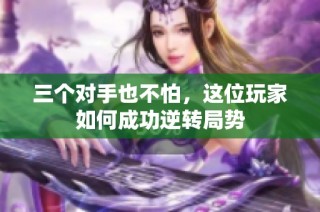 三个对手也不怕，这位玩家如何成功逆转局势