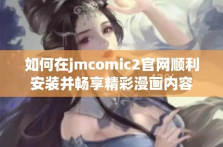 如何在jmcomic2官网顺利安装并畅享精彩漫画内容