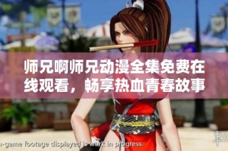 师兄啊师兄动漫全集免费在线观看，畅享热血青春故事