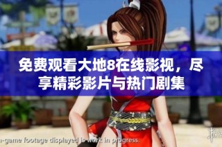 免费观看大地8在线影视，尽享精彩影片与热门剧集