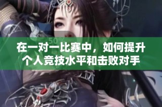 在一对一比赛中，如何提升个人竞技水平和击败对手