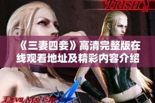 《三妻四妾》高清完整版在线观看地址及精彩内容介绍