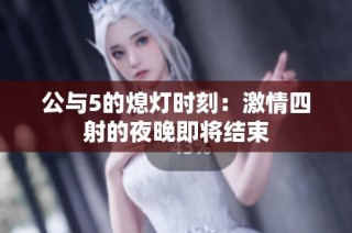 公与5的熄灯时刻：激情四射的夜晚即将结束