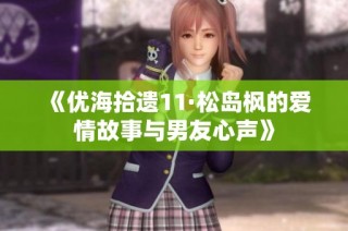 《优海拾遗11·松岛枫的爱情故事与男友心声》