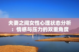 夫妻之间女性心理状态分析：情感与压力的双重角度