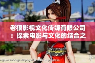 老狼影视文化传媒有限公司：探索电影与文化的结合之路