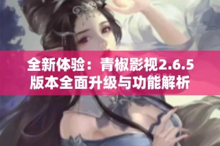 全新体验：青椒影视2.6.5版本全面升级与功能解析