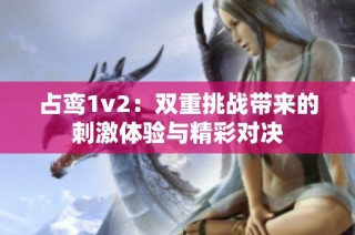 占鸾1v2：双重挑战带来的刺激体验与精彩对决