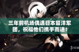 三年前机场偶遇日本留洋军团，祝福他们携手而进！