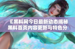 《黑料网今日最新动态揭秘黑料首页内容更新与特色分析》