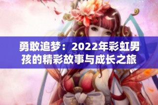 勇敢追梦：2022年彩虹男孩的精彩故事与成长之旅
