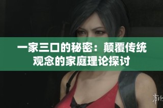 一家三口的秘密：颠覆传统观念的家庭理论探讨