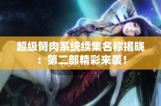 超级胬肉系统续集名称揭晓：第二部精彩来袭！