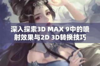深入探索3D MAX 9中的喷射效果与2D 3D转换技巧