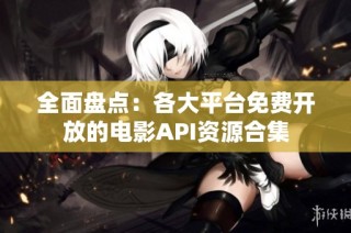 全面盘点：各大平台免费开放的电影API资源合集