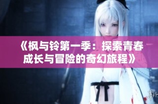 《枫与铃第一季：探索青春成长与冒险的奇幻旅程》