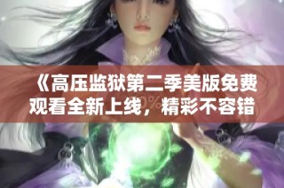 《高压监狱第二季美版免费观看全新上线，精彩不容错过》