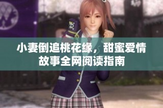 小妻倒追桃花缘，甜蜜爱情故事全网阅读指南