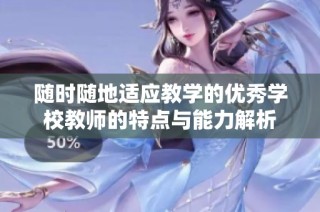 随时随地适应教学的优秀学校教师的特点与能力解析