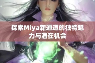 探索Miya新通道的独特魅力与潜在机会