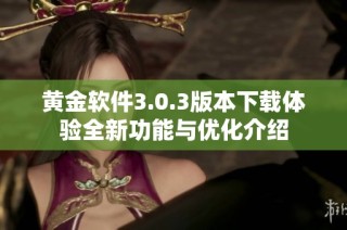 黄金软件3.0.3版本下载体验全新功能与优化介绍