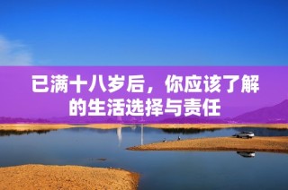 已满十八岁后，你应该了解的生活选择与责任