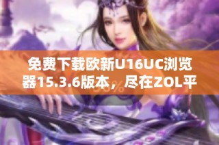 免费下载欧新U16UC浏览器15.3.6版本，尽在ZOL平台