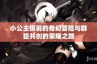 小公主银羽的奇幻冒险与群臣共创的荣耀之路