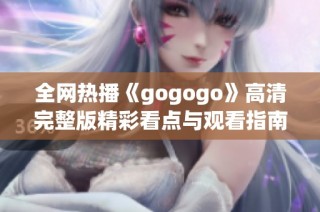 全网热播《gogogo》高清完整版精彩看点与观看指南