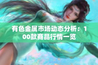 有色金属市场动态分析：100款商品行情一览