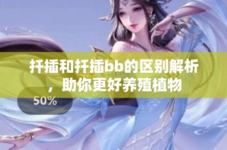 扦插和扦插bb的区别解析，助你更好养殖植物