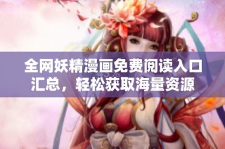 全网妖精漫画免费阅读入口汇总，轻松获取海量资源