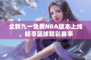全新九一免费NBA版本上线，畅享篮球精彩赛事