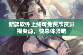 新款软件上线可免费欣赏影视资源，快来体验吧
