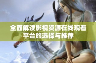 全面解读影视资源在线观看平台的选择与推荐