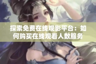 探索免费在线观影平台：如何购买在线观看人数服务