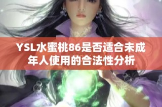 YSL水蜜桃86是否适合未成年人使用的合法性分析