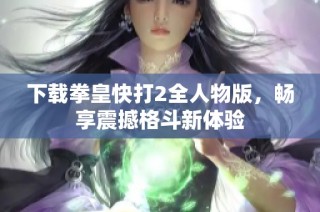 下载拳皇快打2全人物版，畅享震撼格斗新体验