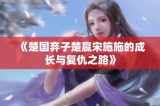 《楚国弃子楚嬴宋施施的成长与复仇之路》
