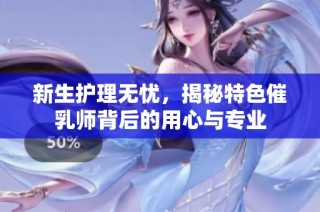 新生护理无忧，揭秘特色催乳师背后的用心与专业