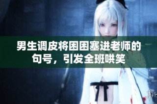 男生调皮将困困塞进老师的句号，引发全班哄笑