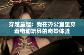 穿越童趣：我在办公室里穿着电动玩具的奇妙体验