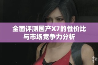 全面评测国产X7的性价比与市场竞争力分析