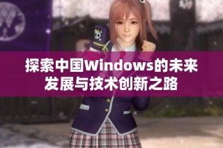 探索中国Windows的未来发展与技术创新之路