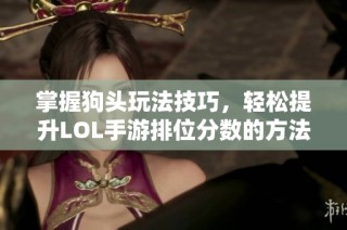 掌握狗头玩法技巧，轻松提升LOL手游排位分数的方法解析