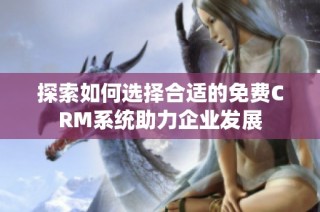 探索如何选择合适的免费CRM系统助力企业发展