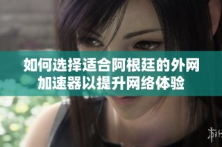 如何选择适合阿根廷的外网加速器以提升网络体验