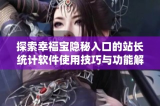 探索幸福宝隐秘入口的站长统计软件使用技巧与功能解析
