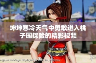 坤坤寒冷天气中勇敢进入桃子园探险的精彩视频